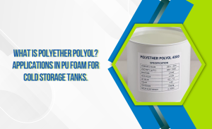 W15_26 - 01 - Polyether Polyol là gì_ Ứng dụng trong foam PU cho bồn trữ lạnh